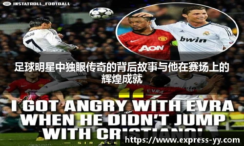 足球明星中独眼传奇的背后故事与他在赛场上的辉煌成就